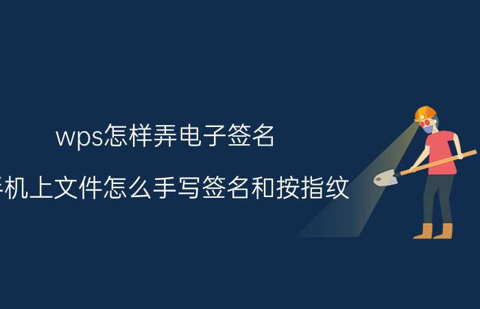 wps怎样弄电子签名 手机上文件怎么手写签名和按指纹？